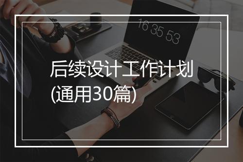 后续设计工作计划(通用30篇)