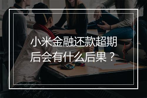 小米金融还款超期后会有什么后果？