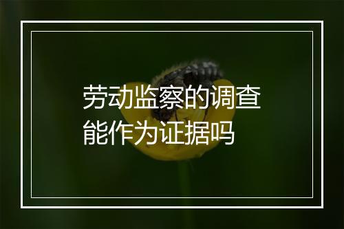 劳动监察的调查能作为证据吗