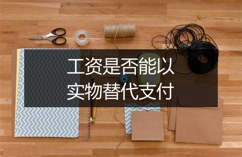 工资是否能以实物替代支付
