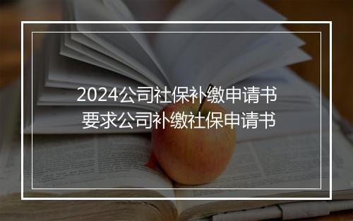 2024公司社保补缴申请书 要求公司补缴社保申请书