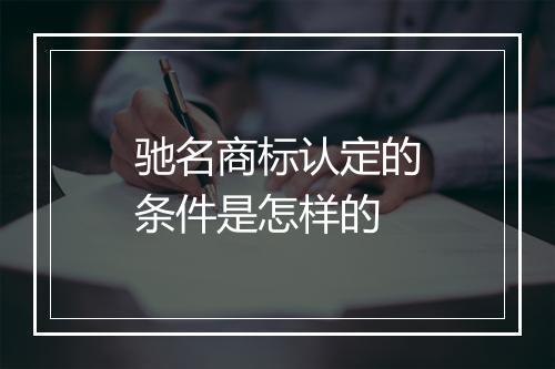 驰名商标认定的条件是怎样的