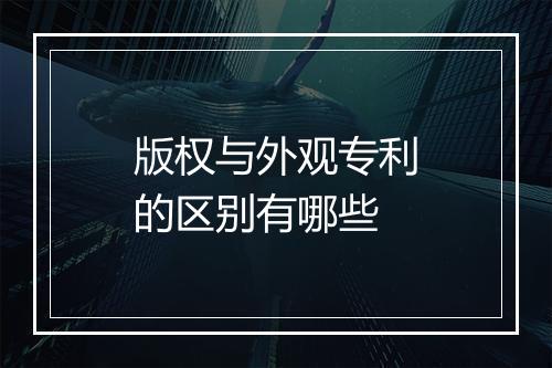 版权与外观专利的区别有哪些