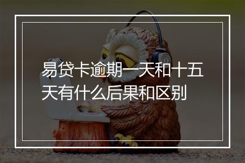 易贷卡逾期一天和十五天有什么后果和区别