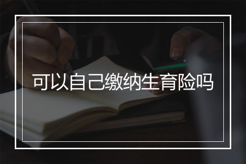 可以自己缴纳生育险吗