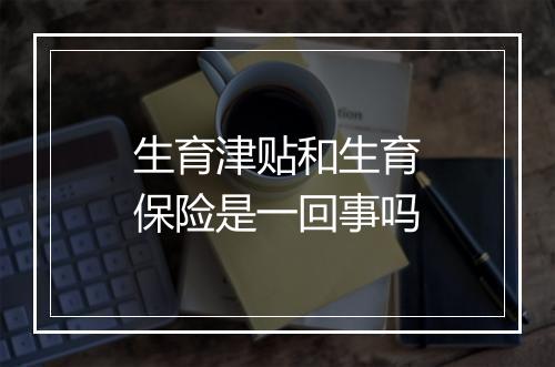 生育津贴和生育保险是一回事吗