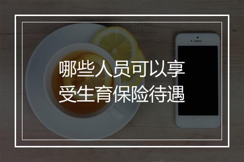 哪些人员可以享受生育保险待遇