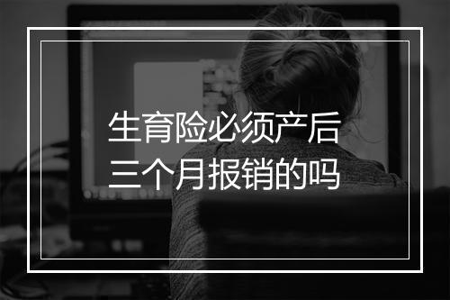 生育险必须产后三个月报销的吗