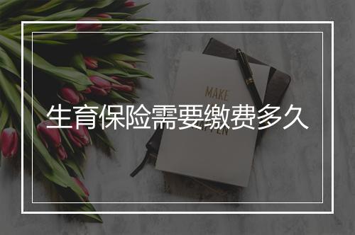生育保险需要缴费多久