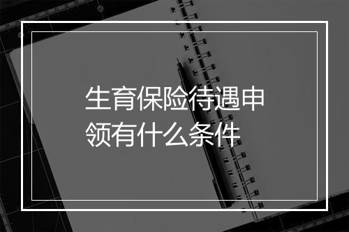 生育保险待遇申领有什么条件