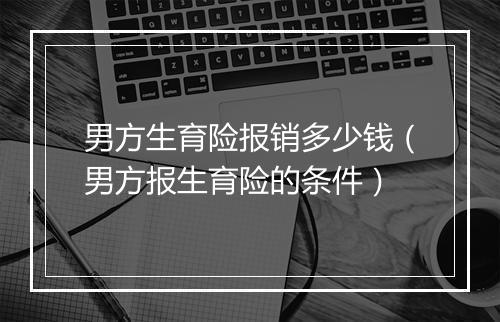 男方生育险报销多少钱（男方报生育险的条件）
