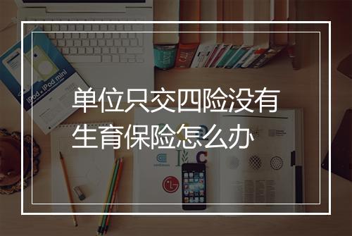 单位只交四险没有生育保险怎么办