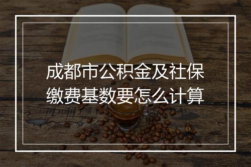成都市公积金及社保缴费基数要怎么计算