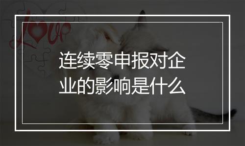 连续零申报对企业的影响是什么