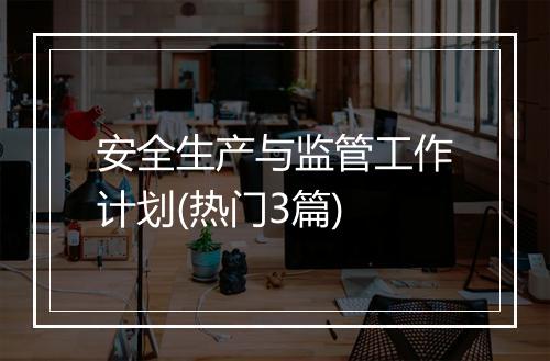 安全生产与监管工作计划(热门3篇)