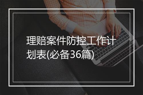 理赔案件防控工作计划表(必备36篇)