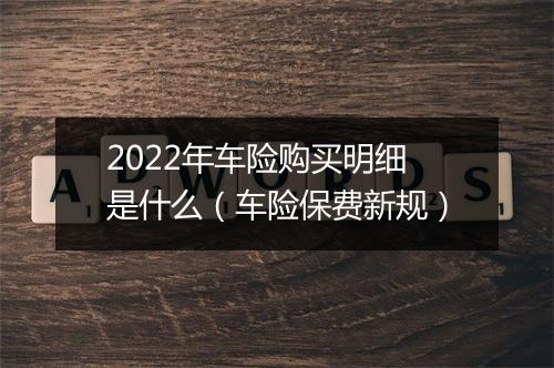 2022年车险购买明细是什么（车险保费新规）