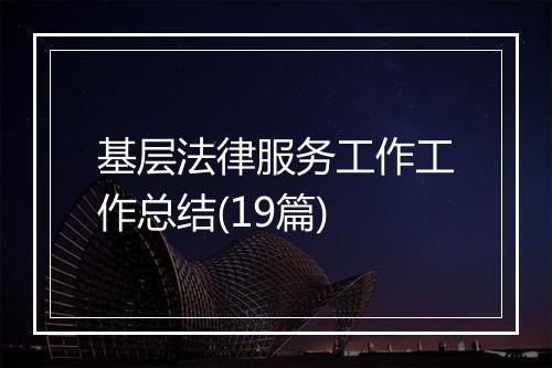 基层法律服务工作工作总结(19篇)