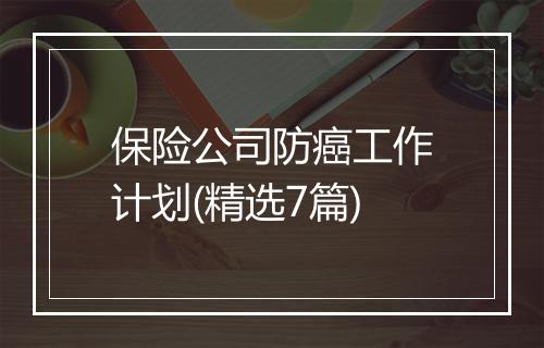 保险公司防癌工作计划(精选7篇)
