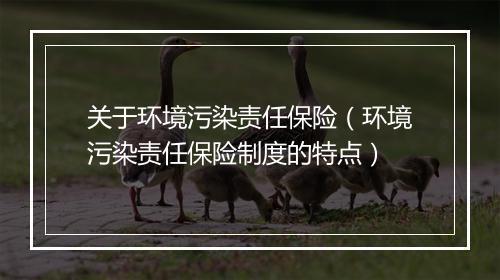 关于环境污染责任保险（环境污染责任保险制度的特点）