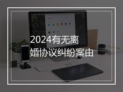 2024有无离婚协议纠纷案由