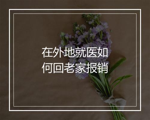 在外地就医如何回老家报销