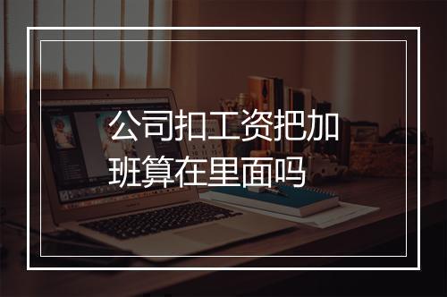 公司扣工资把加班算在里面吗