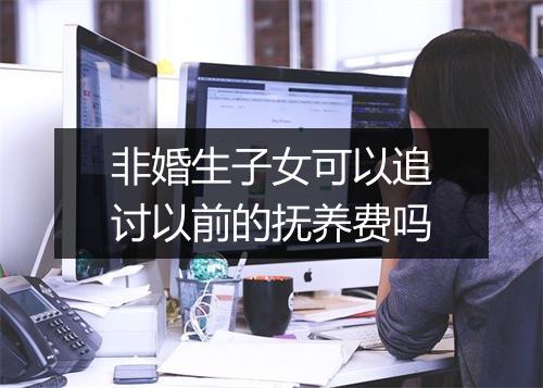 非婚生子女可以追讨以前的抚养费吗