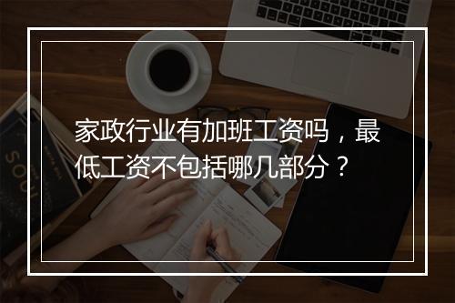 家政行业有加班工资吗，最低工资不包括哪几部分？