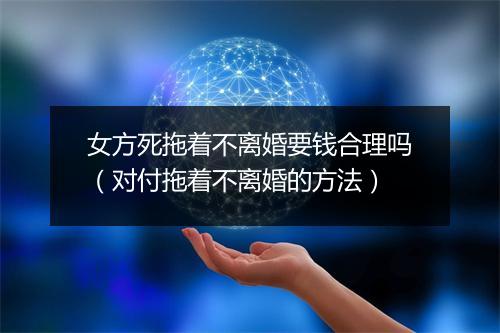 女方死拖着不离婚要钱合理吗（对付拖着不离婚的方法）