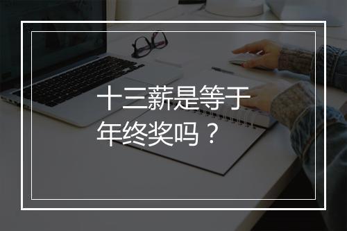 十三薪是等于年终奖吗？
