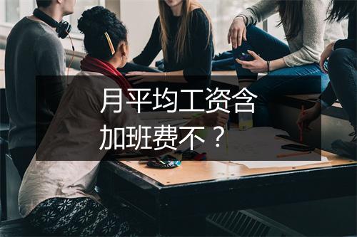 月平均工资含加班费不？