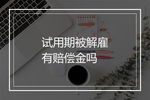 试用期被解雇有赔偿金吗
