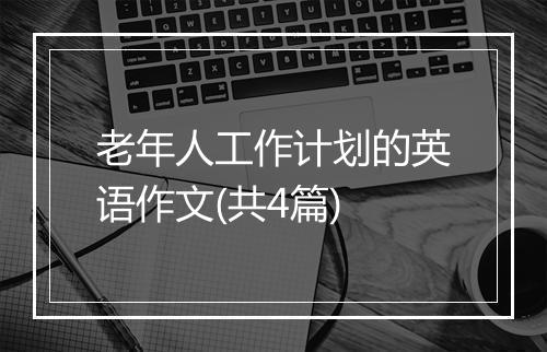 老年人工作计划的英语作文(共4篇)