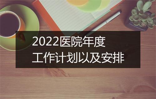 2022医院年度工作计划以及安排