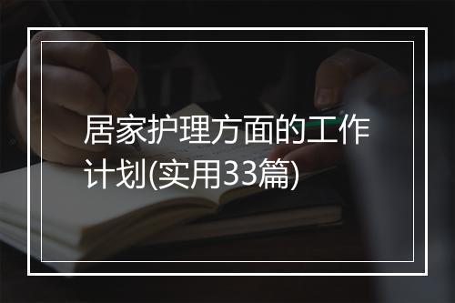 居家护理方面的工作计划(实用33篇)