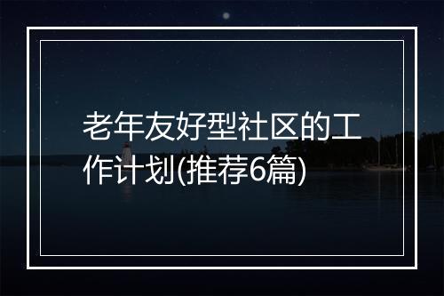 老年友好型社区的工作计划(推荐6篇)