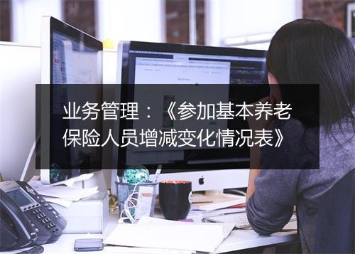 业务管理：《参加基本养老保险人员增减变化情况表》