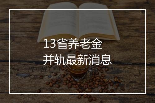 13省养老金并轨最新消息