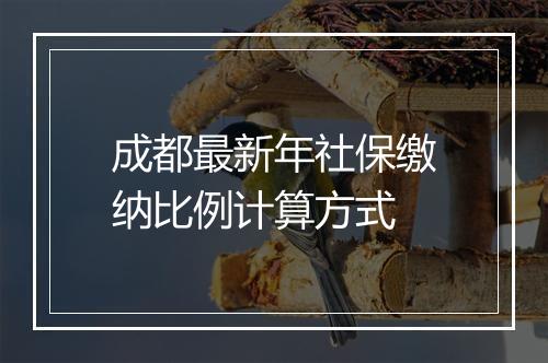 成都最新年社保缴纳比例计算方式