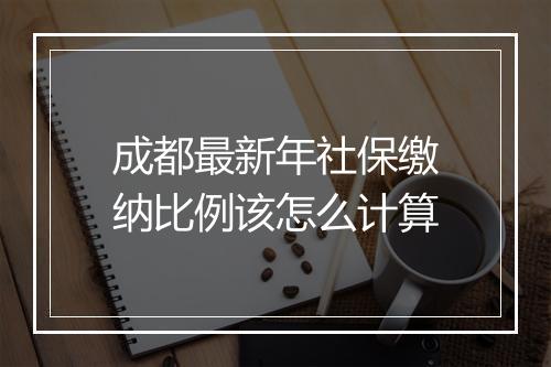 成都最新年社保缴纳比例该怎么计算