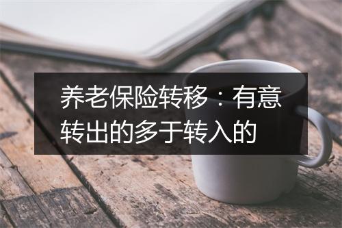 养老保险转移：有意转出的多于转入的
