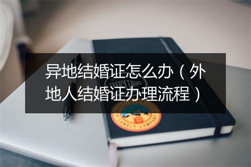 异地结婚证怎么办（外地人结婚证办理流程）