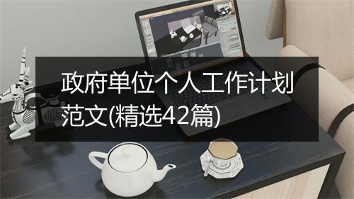 政府单位个人工作计划范文(精选42篇)