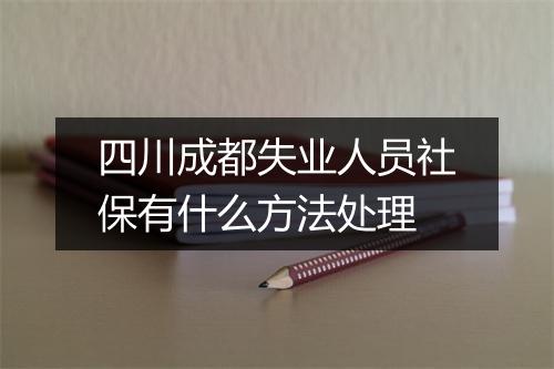 四川成都失业人员社保有什么方法处理