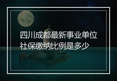 四川成都最新事业单位社保缴纳比例是多少