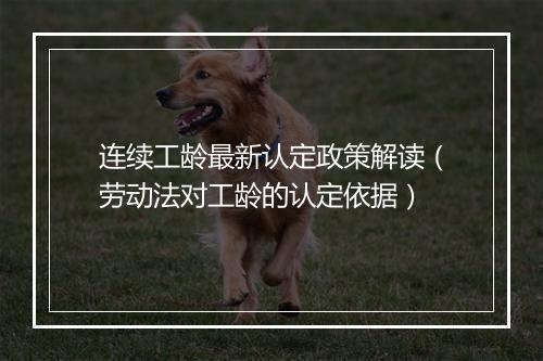 连续工龄最新认定政策解读（劳动法对工龄的认定依据）