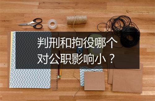 判刑和拘役哪个对公职影响小？