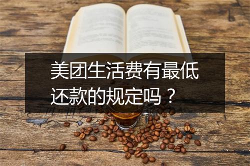 美团生活费有最低还款的规定吗？