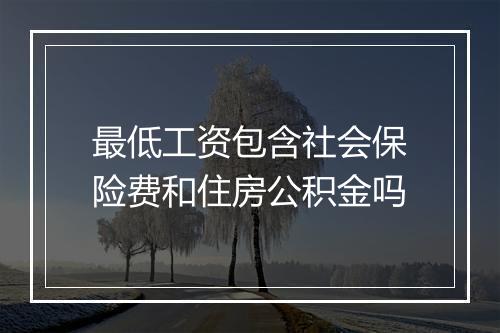 最低工资包含社会保险费和住房公积金吗